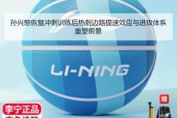 孙兴慜恢复冲刺训练后热刺边路提速效应与进攻体系重塑前景