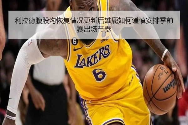 利拉德腹股沟恢复情况更新后雄鹿如何谨慎安排季前赛出场节奏